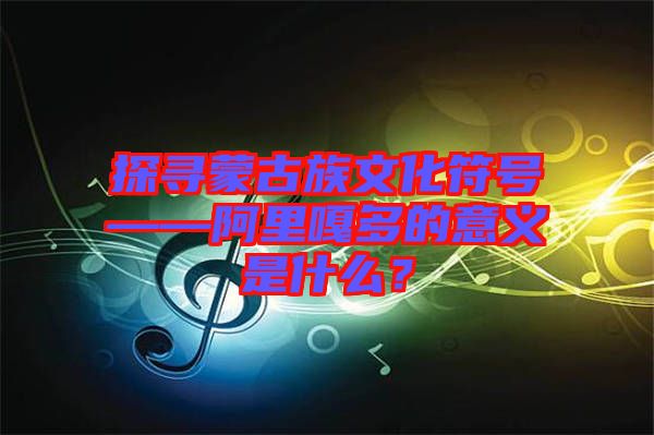 探尋蒙古族文化符號(hào)——阿里嘎多的意義是什么？