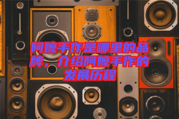 阿嬤手作是哪里的品牌，介紹阿嬤手作的發(fā)展歷程