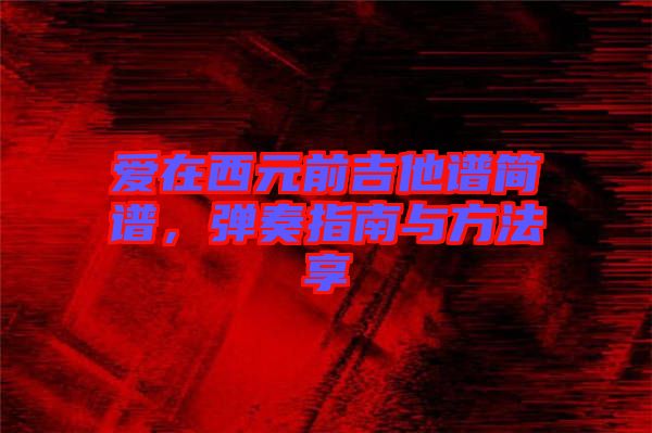 愛(ài)在西元前吉他譜簡(jiǎn)譜，彈奏指南與方法享