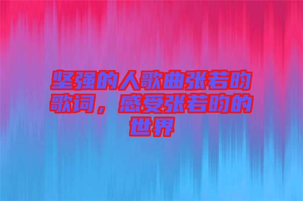 堅(jiān)強(qiáng)的人歌曲張若昀歌詞，感受張若昀的世界