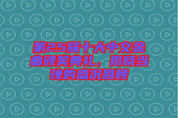 第25屆十大中文金曲頒獎(jiǎng)典禮，揭曉當(dāng)晚的盛況回顧