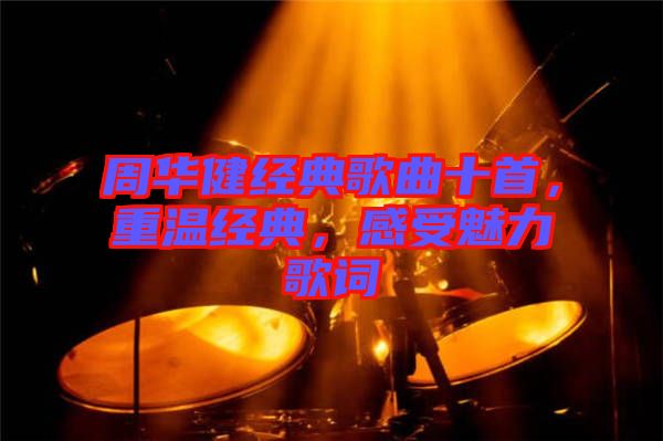 周華健經(jīng)典歌曲十首，重溫經(jīng)典，感受魅力歌詞