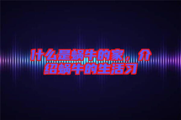什么是蝸牛的家，介紹蝸牛的生活習(xí)