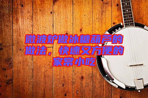 微波爐做冰糖葫蘆的做法，快速又方便的家常小吃