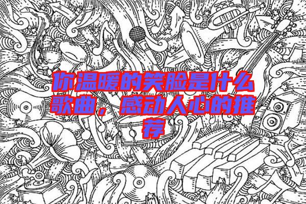 你溫暖的笑臉是什么歌曲，感動人心的推薦