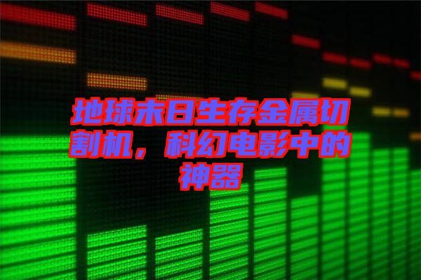 地球末日生存金屬切割機，科幻電影中的神器