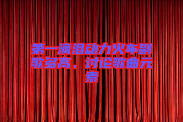第一滴淚動(dòng)力火車副歌多高，討論歌曲元素