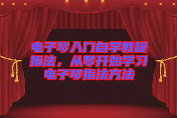 電子琴入門自學教程指法，從零開始學習電子琴指法方法