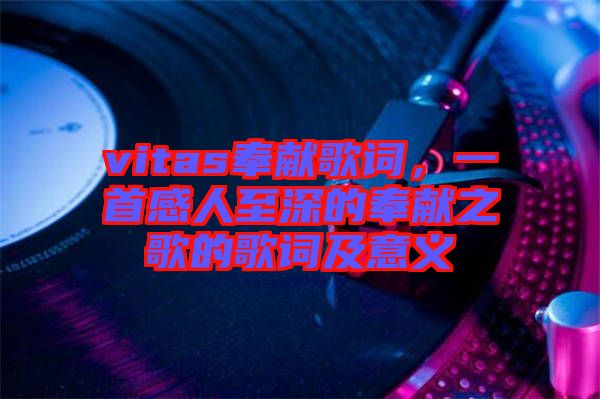 vitas奉獻(xiàn)歌詞，一首感人至深的奉獻(xiàn)之歌的歌詞及意義