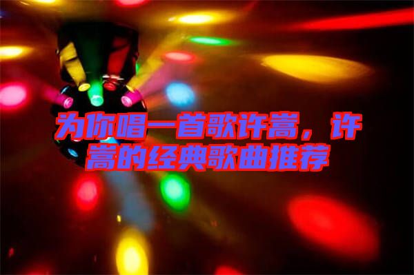 為你唱一首歌許嵩，許嵩的經(jīng)典歌曲推薦