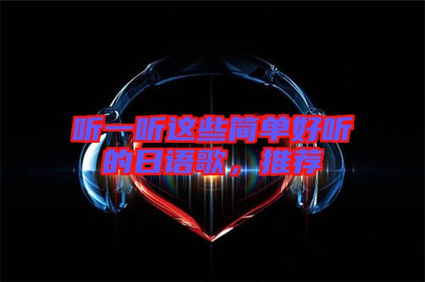 聽一聽這些簡(jiǎn)單好聽的日語歌，推薦