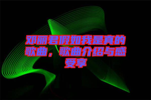 鄧麗君假如我是真的歌曲，歌曲介紹與感受享