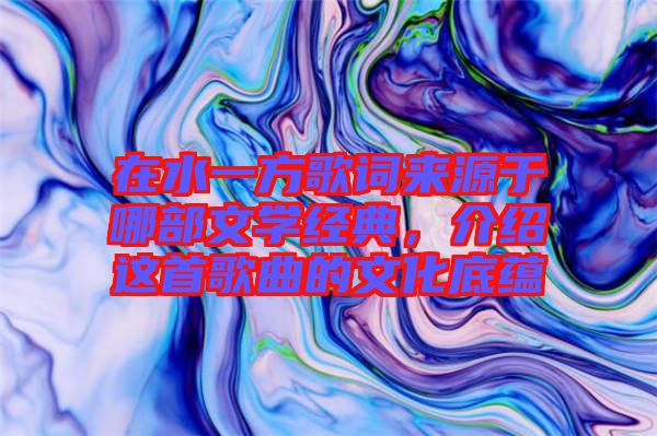 在水一方歌詞來源于哪部文學經(jīng)典，介紹這首歌曲的文化底蘊