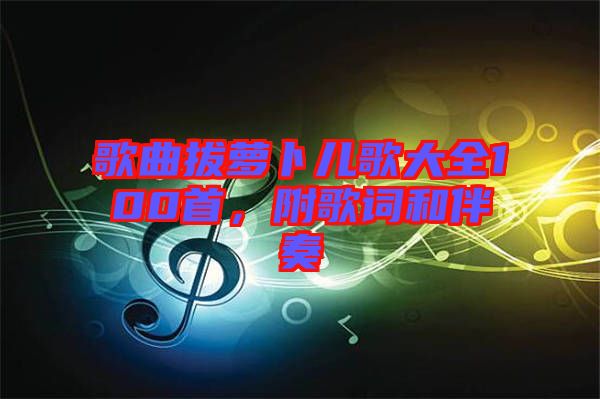 歌曲拔蘿卜兒歌大全100首，附歌詞和伴奏