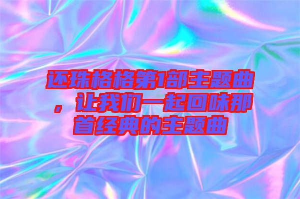 還珠格格第1部主題曲，讓我們一起回味那首經(jīng)典的主題曲