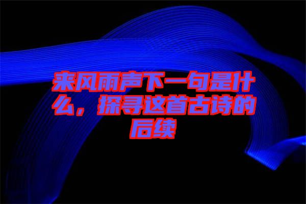 來(lái)風(fēng)雨聲下一句是什么，探尋這首古詩(shī)的后續(xù)