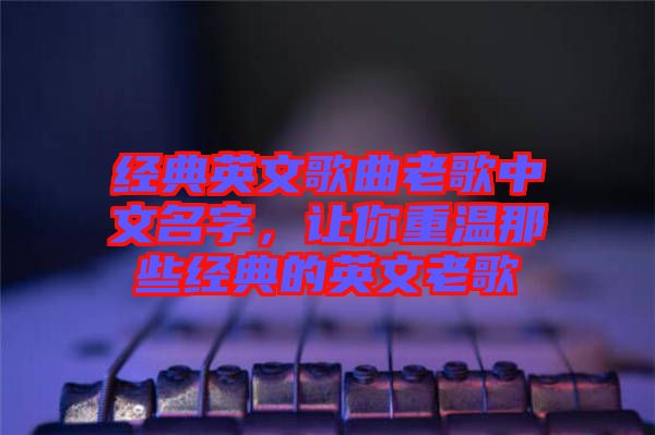 經(jīng)典英文歌曲老歌中文名字，讓你重溫那些經(jīng)典的英文老歌