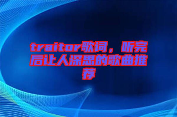 traitor歌詞，聽完后讓人深思的歌曲推薦