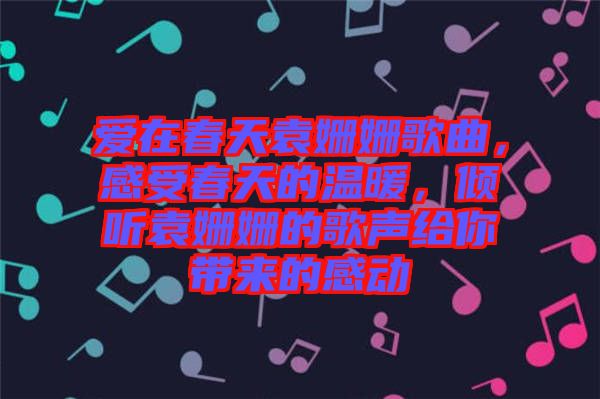 愛在春天袁姍姍歌曲，感受春天的溫暖，傾聽袁姍姍的歌聲給你帶來的感動