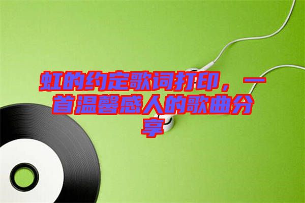 虹的約定歌詞打印，一首溫馨感人的歌曲分享