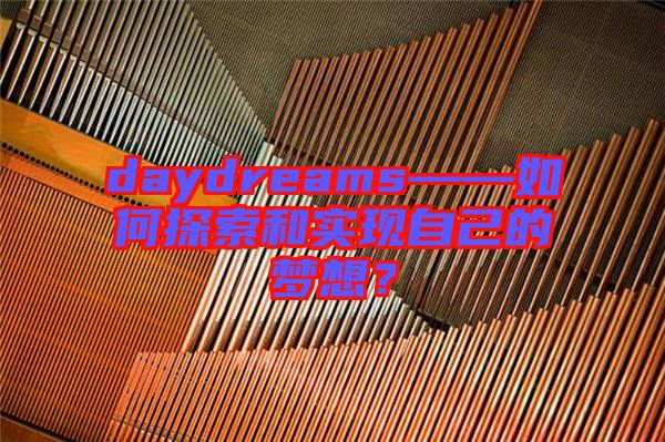 daydreams——如何探索和實(shí)現(xiàn)自己的夢(mèng)想？