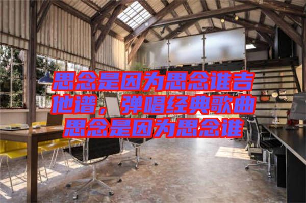 思念是因為思念誰吉他譜，彈唱經典歌曲思念是因為思念誰