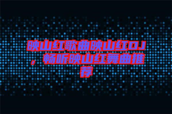 映山紅歌曲映山紅DJ，暢聽映山紅舞曲推薦