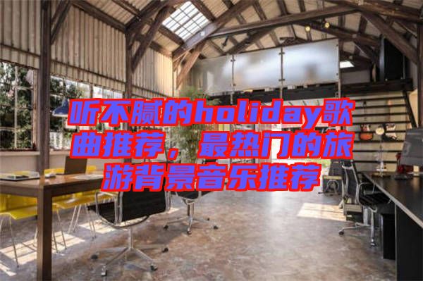 聽(tīng)不膩的holiday歌曲推薦，最熱門的旅游背景音樂(lè)推薦