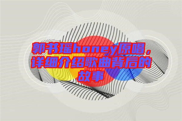 郭書瑤honey原唱，詳細(xì)介紹歌曲背后的故事