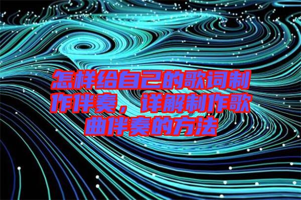怎樣給自己的歌詞制作伴奏，詳解制作歌曲伴奏的方法