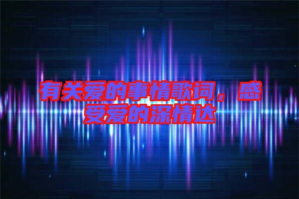 有關(guān)愛的事情歌詞，感受愛的深情達(dá)