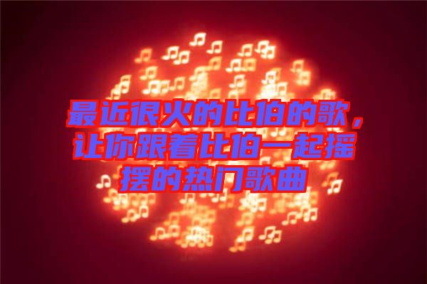 最近很火的比伯的歌，讓你跟著比伯一起搖擺的熱門歌曲
