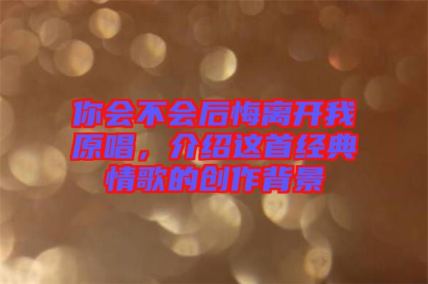 你會(huì)不會(huì)后悔離開(kāi)我原唱，介紹這首經(jīng)典情歌的創(chuàng)作背景