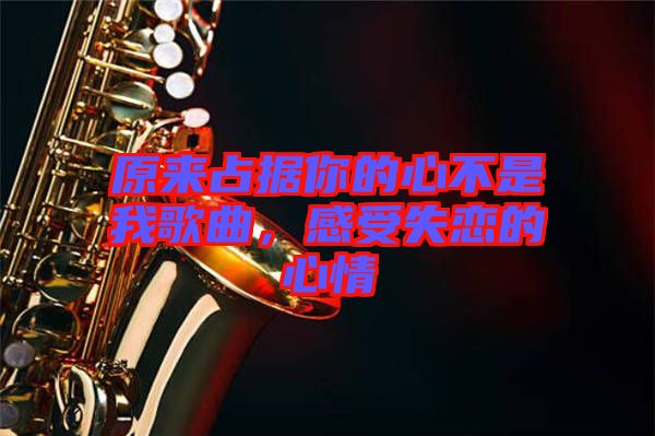 原來占據(jù)你的心不是我歌曲，感受失戀的心情