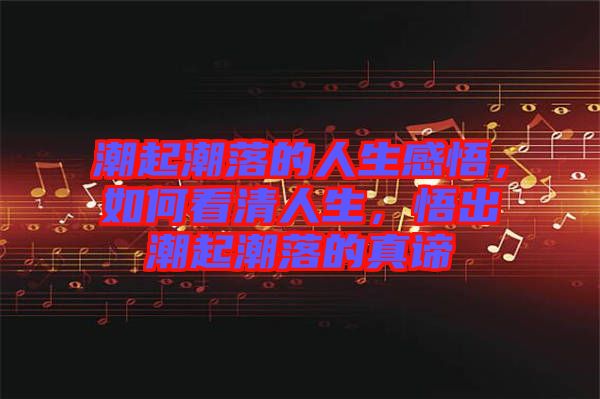 潮起潮落的人生感悟，如何看清人生，悟出潮起潮落的真諦