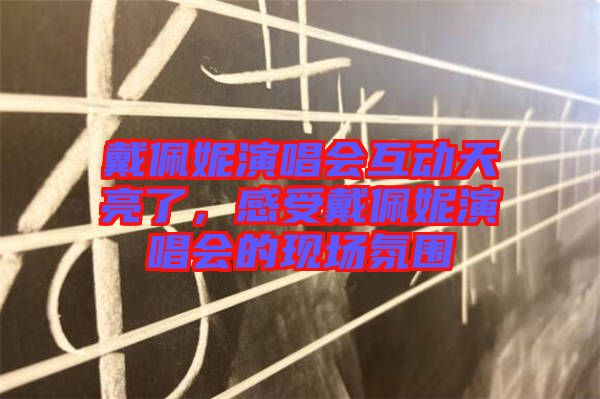 戴佩妮演唱會互動天亮了，感受戴佩妮演唱會的現(xiàn)場氛圍