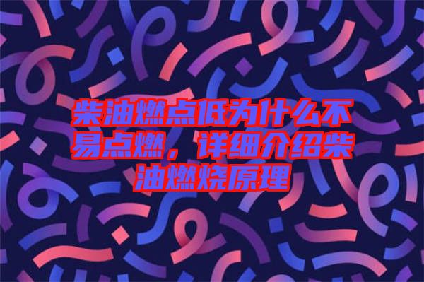 柴油燃點(diǎn)低為什么不易點(diǎn)燃，詳細(xì)介紹柴油燃燒原理