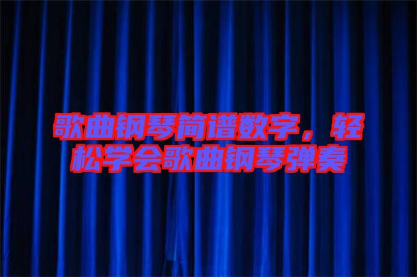 歌曲鋼琴簡譜數(shù)字，輕松學會歌曲鋼琴彈奏
