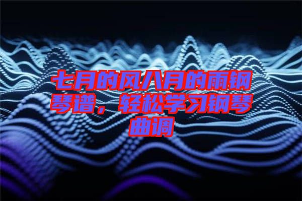 七月的風(fēng)八月的雨鋼琴譜，輕松學(xué)習(xí)鋼琴曲調(diào)