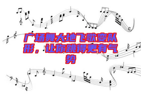 廣場(chǎng)舞大地飛歌變隊(duì)形，讓你跳得更有氣勢(shì)