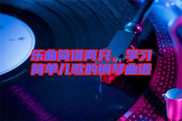 樂(lè)曲簡(jiǎn)譜兩只，學(xué)習(xí)簡(jiǎn)單兒歌的鋼琴曲譜