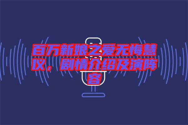 百萬(wàn)新娘之愛無(wú)悔慧儀，劇情介紹及演陣容