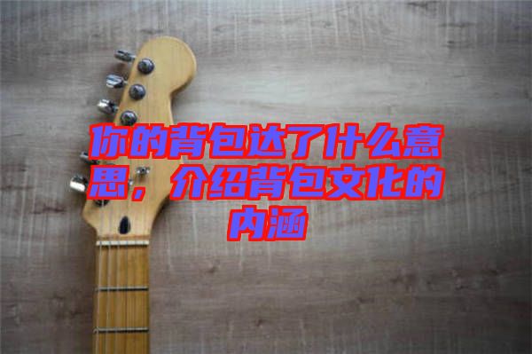 你的背包達(dá)了什么意思，介紹背包文化的內(nèi)涵
