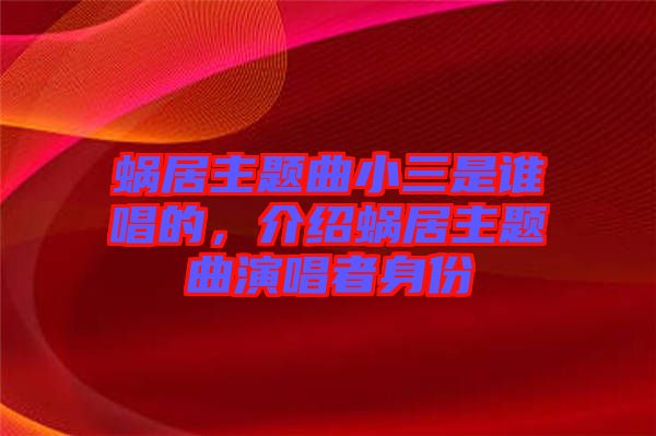 蝸居主題曲小三是誰(shuí)唱的，介紹蝸居主題曲演唱者身份