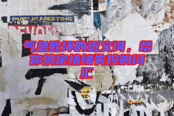 氣急敗壞的近義詞，幫你搞定情緒失控的詞匯
