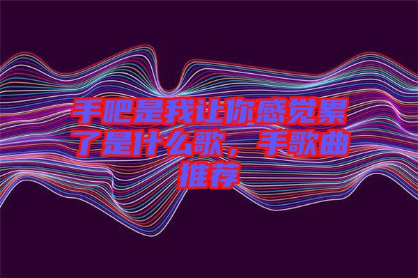 手吧是我讓你感覺累了是什么歌，手歌曲推薦