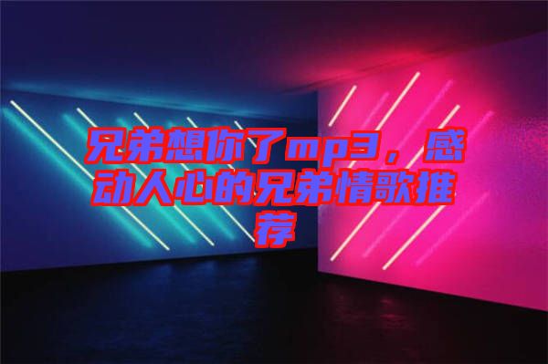 兄弟想你了mp3，感動(dòng)人心的兄弟情歌推薦