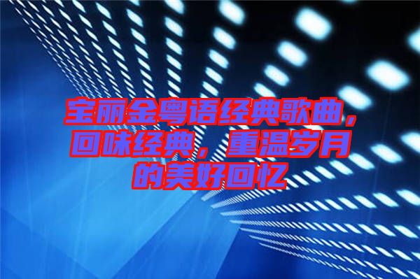 寶麗金粵語經(jīng)典歌曲，回味經(jīng)典，重溫歲月的美好回憶