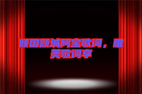 傾國(guó)傾城阿寶歌詞，唯美歌詞享