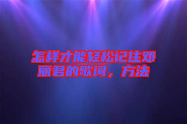 怎樣才能輕松記住鄧麗君的歌詞，方法